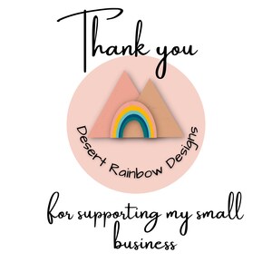 May include: A white background with the words "Thank you" in black script above a pink circle. Inside the circle is a logo with a rainbow and two mountain shapes. The text "Desert Rainbow Designs" is around the circle. Below is the text "for supporting my small business."