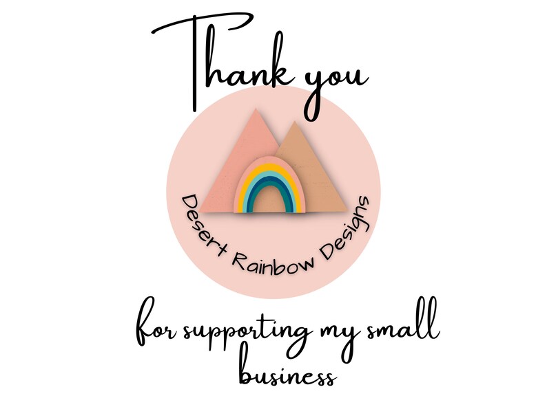 May include: A white background with the words "Thank you" in black script above a pink circle. Inside the circle is a logo with a rainbow and two mountain shapes. The text "Desert Rainbow Designs" is around the circle. Below is the text "for supporting my small business."