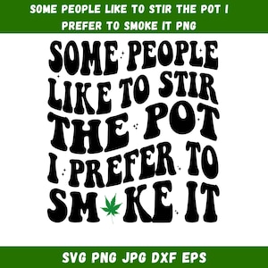 May include: Black and white graphic design with the text "SOME PEOPLE LIKE TO STIR THE POT I PREFER TO SMOKE IT" in a retro font. A green cannabis leaf is included. The image also includes the text "SVG PNG JPG DXF EPS".