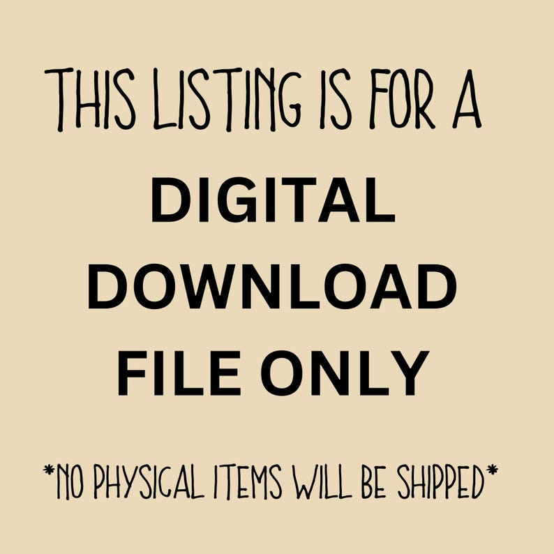 May include: Text on a beige background reads: "THIS LISTING IS FOR A DIGITAL DOWNLOAD FILE ONLY *NO PHYSICAL ITEMS WILL BE SHIPPED*". The text is in a mix of fonts, with the main message in a bold, sans-serif font.