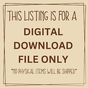 May include: A tan background with a brown border and text. The text reads: "THIS LISTING IS FOR A DIGITAL DOWNLOAD FILE ONLY *NO PHYSICAL ITEMS WILL BE SHIPPED*".