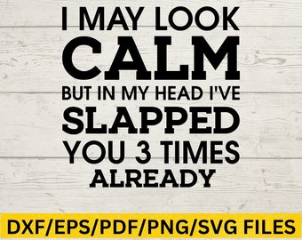 I May Look Calm But in My Head I’ve Slapped You 3 Times - Funny SVG File - Digital Download for Cricut Cut File