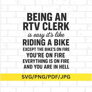 May include: A white brick background with black text that reads: "BEING AN RTV CLERK is easy it's like RIDING A BIKE EXCEPT THE BIKE'S ON FIRE YOU'RE ON FIRE EVERYTHING IS ON FIRE AND YOU ARE IN HELL." A yellow bar at the bottom says "SVG/PNG/PDF/JPG."