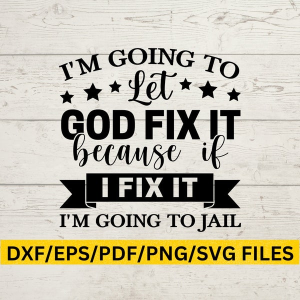 I'm going to let God fix it, because if I fix it, I'm going to jail SVG, Funny Sarcastic Svg Faith Svg, Faith, God Svg, BFF SVG, Boss Svg