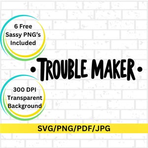 May include: A digital graphic design with the words "TROUBLE MAKER" in bold black lettering. The design includes the text "6 Free Sassy PNG's Included" and "300 DPI Transparent Background". The file formats are SVG, PNG, PDF, and JPG.