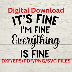 May include: Digital download of a black and white graphic design with the text "IT'S FINE I'M FINE Everything IS FINE" on a white wood background. The text is in a cursive font. The image also includes the text "DXF/EPS/PDF/PNG/SVG FILES".