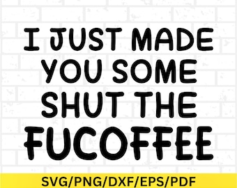 May include: Black and white text graphic that reads "I just made you some shut the fucoffee" with the words "fucoffee" in a larger font size. The text is on a white brick background with a yellow banner at the bottom that reads "SVG/PNG/DXF/EPS/PDF".