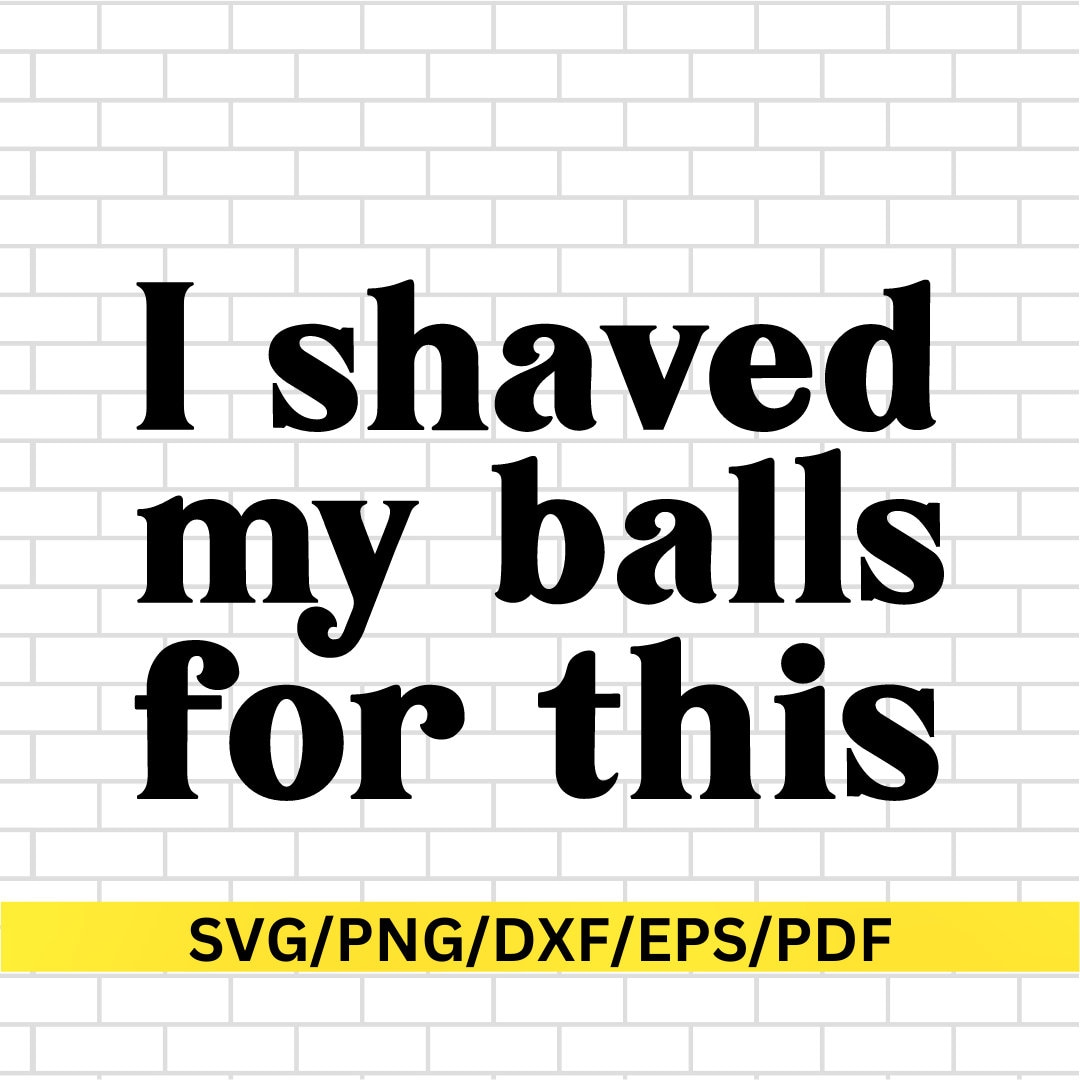 I Shaved My Balls for This SVG - Funny Cricut File - Inappropriate SVG