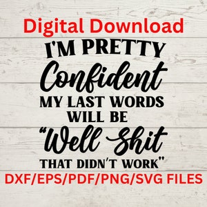 Estou bastante confiante de que minhas últimas palavras serão 'bom, merda, isso não funcionou' , Sarcástico, arquivo Silhouette Cut, Cricut Svg, SVG Digital Download