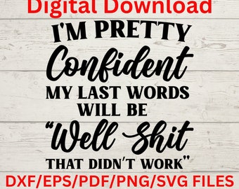 Ich bin mir ziemlich sicher, dass meine letzten Worte sein werden 'naja scheiße, das hat nicht funktioniert', sarkastisch, Silhouette Cut Datei, Cricut SVG, SVG Digital Download
