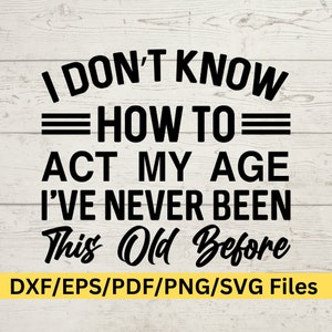 Não sei como agir de acordo com minha idade, nunca fui tão velho antes do design digital, Citação de crescimento, SVG rude, Provérbios rudes SVG, Aja de acordo com sua idade