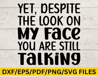 May include: Black text on a white wooden background reads: "YET, DESPITE THE LOOK ON MY FACE YOU ARE STILL TALKING." Below the text is a yellow bar with the words "DXF/EPS/PDF/PNG/SVG FILES."