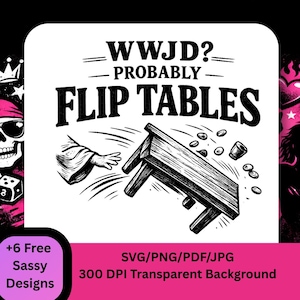 May include: A black and white graphic design featuring the phrase "WWJD? Probably Flip Tables." The image depicts a table being overturned, with coins and a cup in mid-air. The design also includes the text "+6 Free Sassy Designs."