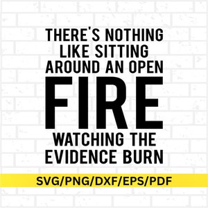 May include: A white brick background with black text that says "THERE'S NOTHING LIKE SITTING AROUND AN OPEN FIRE WATCHING THE EVIDENCE BURN." A yellow banner at the bottom reads "SVG/PNG/DXF/EPS/PDF."