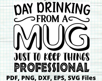 May include: Black and white digital download design with the text "DAY DRINKING FROM A MUG JUST TO KEEP THINGS PROFESSIONAL". The design also includes file types: PDF, PNG, DXF, EPS, SVG Files.