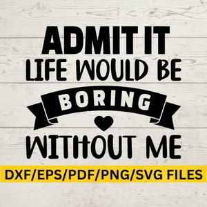Geef toe dat het leven saai zou zijn zonder mij SVG PNG AI, Sassy Svg, sarcastische Svg, Peuter Svg, Grappig Shirt Svg, Cut Files voor Cricut, Kids Png