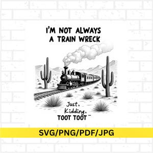 May include: Monochrome image of a steam train on tracks in a desert scene, with the text "I'M NOT ALWAYS A TRAIN WRECK. Just, Kidding, TOOT TOOT..." and "SVG/PNG/PDF/JPG".