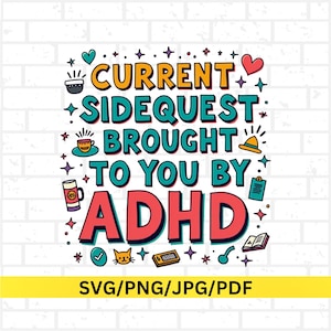 May include: A vibrant graphic featuring the phrase "CURRENT SIDEQUEST BROUGHT TO YOU BY ADHD" in orange, teal, and red. The design incorporates illustrations of a coffee cup, heart, and cat. The bottom of the image has the text "SVG/PNG/JPG/PDF".