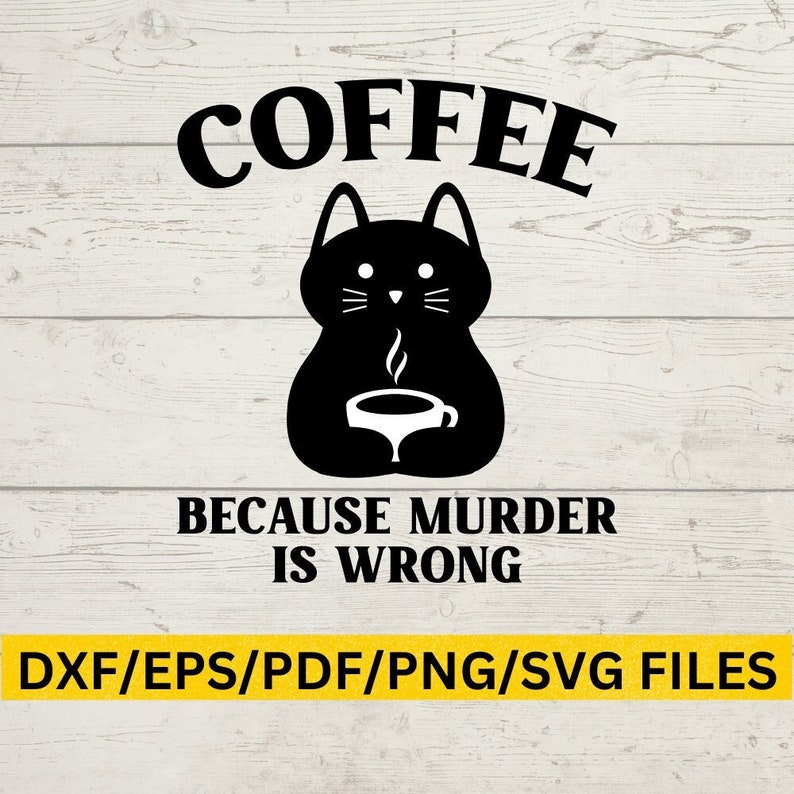 May include: Black and white digital illustration of a cat holding a cup of coffee with the text "COFFEE BECAUSE MURDER IS WRONG".