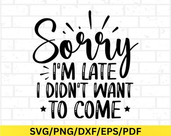 Sorry I'm Late I Didn't Want To Come Svg Sarcastic Png