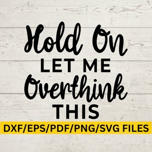 May include: Black text on a white wooden background reads "Hold On LET ME Overthink THIS". Below the text is a yellow bar with the words "DXF/EPS/PDF/PNG/SVG FILES". The text is in a bold, handwritten style.