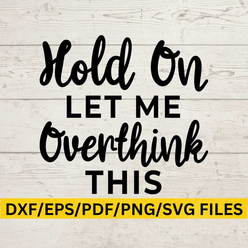 May include: Black text on a white wooden background reads "Hold On LET ME Overthink THIS". Below the text is a yellow bar with the words "DXF/EPS/PDF/PNG/SVG FILES". The text is in a bold, handwritten style.