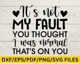It's not my fault you thought I was normal SVG, funny sarcastic quote, dark humor PNG, edgy clipart, sassy sublimation