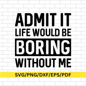Geef toe dat het leven saai zou zijn zonder mij SVG PNG AI, Sassy Svg, sarcastische Svg, peuter Svg, grappig shirt Svg, gesneden bestanden voor Cricut, kinderen png