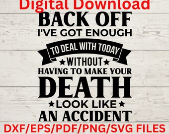 Back Off, I&#39;ve enough to deal with today without having to make your death look like an accident Digital design, Svg/Png/Dxf/Eps/Pdf
