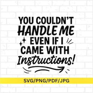 May include: Black and white graphic design with the text "YOU COULDN'T HANDLE ME EVEN IF I CAME WITH Instructions!" on a white brick background. Below the text is a yellow banner with "SVG/PNG/PDF/JPG".
