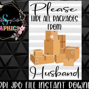 May include: A white sign with black text that reads "Please hide all packages from Husband". The sign has a gray and white striped background. There are cartoon images of brown cardboard boxes stacked on top of each other.