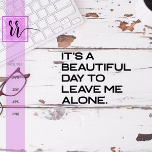 It&#39;s a Beautiful Day to Leave Me Alone | Funny Quote SVG | Sarcastic SVG | Instant Download | Glowforge | Cricut | Silhouette | Cut Files