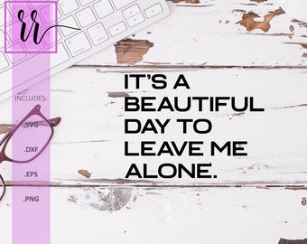 It's a Beautiful Day to Leave Me Alone | Funny Quote SVG | Sarcastic SVG | Instant Download | Glowforge | Cricut | Silhouette | Cut Files