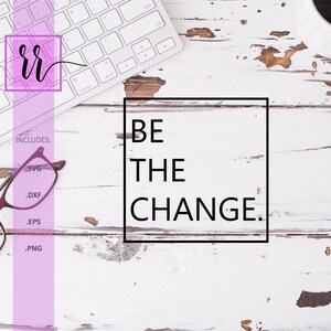 Be The Change SVG | Positive Quote Affirmation SVG | Positive Saying SVG | Personal & Commercial Use | Cut File Cricut | Cut File Silhouette