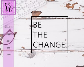 Be The Change SVG | Positive Quote, Affirmation Cut File