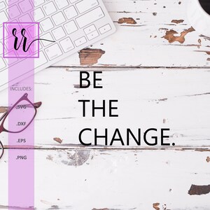 Be The Change SVG | Positive Quote Affirmation SVG | Positive Saying SVG | Personal & Commercial Use | Cut File Cricut | Cut File Silhouette