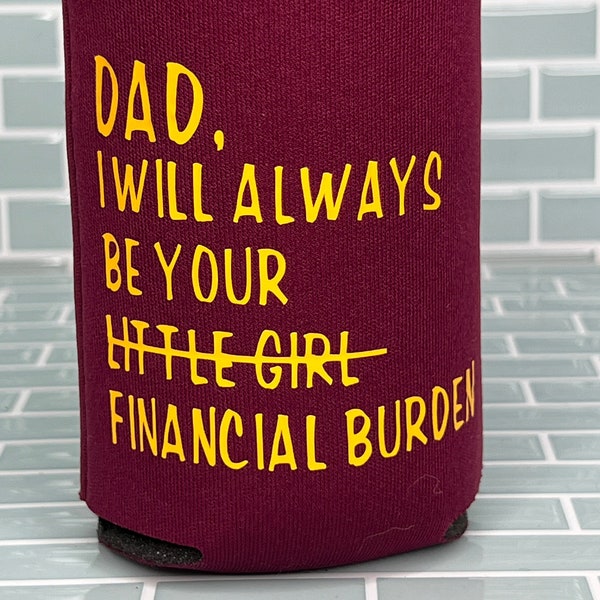 Dad I'll Always be your Little Girl, Financial Burden Cozie - gift for him - Father's Day - Birthday for him - can cooler - beverage holder