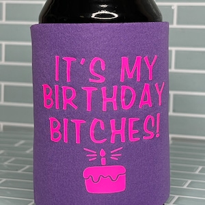 It's My Birthday Bitches Cozie - gift for her - custom - gift for him - snarky- birthday gift - can cooler -funny - beer holder - huggie