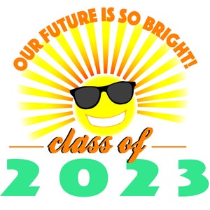 May include: A yellow sun with sunglasses and a smile, with rays of light behind it. The text "Our Future Is So Bright!" is written in an orange arc above the sun. Below the sun, the text "class of 2023" is written in orange and green.