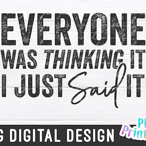 May include: Black and white graphic text design with a distressed, vintage look. The text reads "Everyone was thinking it I just said it".