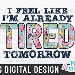 May include: A digital design featuring a floral pattern with the text "I feel like I'm already tired tomorrow".