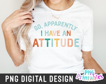 So Apparently I  Have An Attitude png - Funny png - Print File - Funny Sublimation Design - Sarcastic png - Digital Download