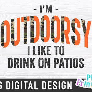 May include: A digital design featuring the text "I'M OUTDOORSY I LIKE TO DRINK ON PATIOS" in black text with a camouflage pattern behind the word "OUTDOORSY". The design is on a white wood background with the text "PNG DIGITAL DESIGN" and "PNG Printables" at the bottom.