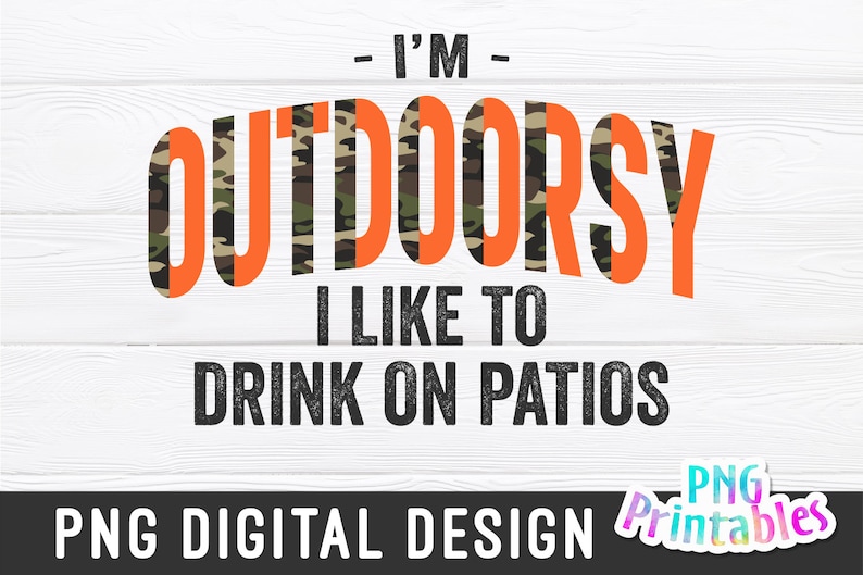 May include: A digital design featuring the text "I'M OUTDOORSY I LIKE TO DRINK ON PATIOS" in black text with a camouflage pattern behind the word "OUTDOORSY". The design is on a white wood background with the text "PNG DIGITAL DESIGN" and "PNG Printables" at the bottom.