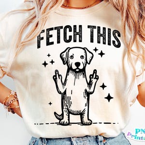 May include: A white t-shirt with the text "FETCH THIS" in black lettering. A black and white illustration of a dog with its middle fingers raised is below the text.