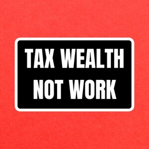 May include: Black and white sign with the text "TAX WEALTH NOT WORK" in white letters on a black background.
