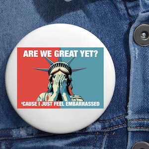 Are We Great Yet Cause I Just Feel Embarrassed Anti Trump Pin Buttons in 3 Sizes, Humorous Political Sticker, Anti-Trump Political