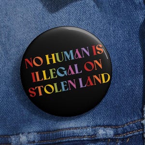 No Human Is Illegal On Stolen Land Anti Trump Pin Buttons in 3 Sizes, Eat The Rich, Anti Racism Pin, Pro Immigration Pin, People Over Profit