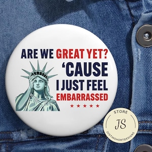 Are We Great Yet Cause I Just Feel Embarrassed Anti Trump Pin Buttons in 3 Sizes, Humorous Political Sticker, Anti-Trump Political