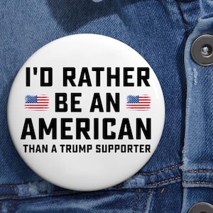 I&#39;d Rather Be An American Than A Trump Supporter Anti Trump Pin Buttons in 3 Sizes,  Rejecting Kings Since 1776 Protest Pin, Pro Democracy